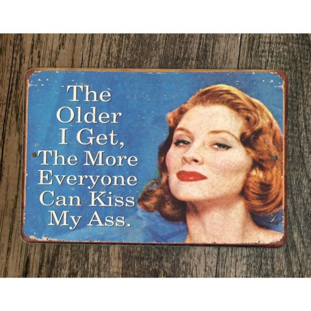 The Older I Get The More Everyone Can Kiss My A** 8x12 Metal‎ Wall Sign Poster